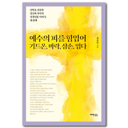 예수의 피를 힘입어 기드온, 바락, 삼손, 입다 (신학을 전공한 정신과 의사의 성경인물 이야기, 세번재)