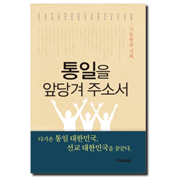 통일을 앞당겨 주소서 (다가온 통일 대한민국, 선교 대한민국을 꿈꾼다.)