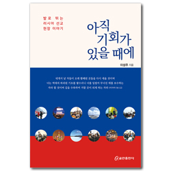 아직 기회가 있을 때에 (발로 뛰는 러시아 선교 현장 이야기)