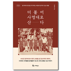더불어 사명대로 산다 - 팀사역과 본질을 추구하는 애초와 궁극의 선교 방향 (복음에 빚진 선교사 열전 8)