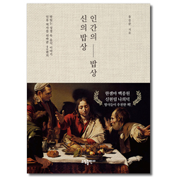 신의 밥상 인간의 밥상 (인류 역사를 뒤바꾼 40편의 맛있는 성경 속 음식 이야기)