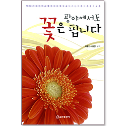광야에서도 꽃은 핍니다 - 힘들고 지친 마음에 위로와 평강을 드리는 아름다운 편지 모음