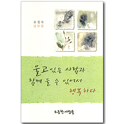 울고 있는 사람과 함께 울 수 있어서 행복하다 (유정옥 글모음)