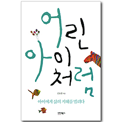어린아이처럼 - 아이에게 삶의 지혜를 빌리다