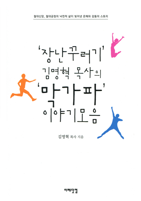 장난꾸러기 김명혁 목사의 막가파 이야기모음 (절대신앙 절대긍정의 낙천적 삶이 빚어낸 은혜와 감동의 스토리)