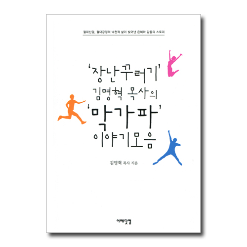 장난꾸러기 김명혁 목사의 막가파 이야기모음 (절대신앙 절대긍정의 낙천적 삶이 빚어낸 은혜와 감동의 스토리)