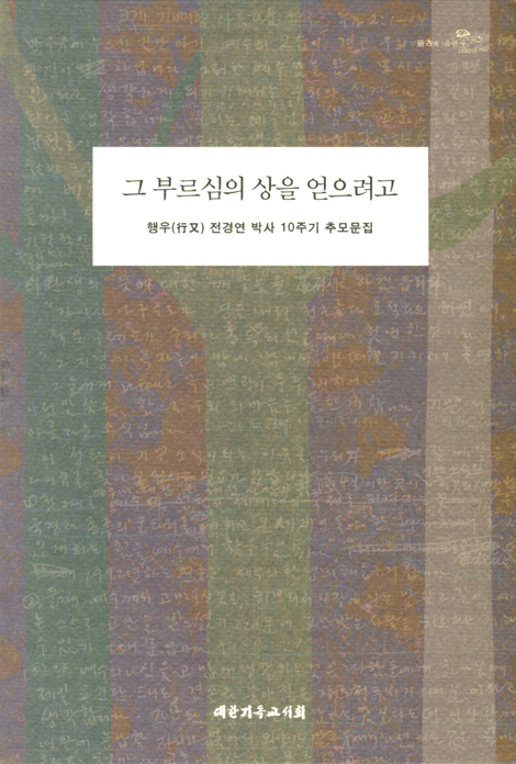 그 부르심의 상을 얻으려고 (행우 전경언 박사 10주기 추모문집)