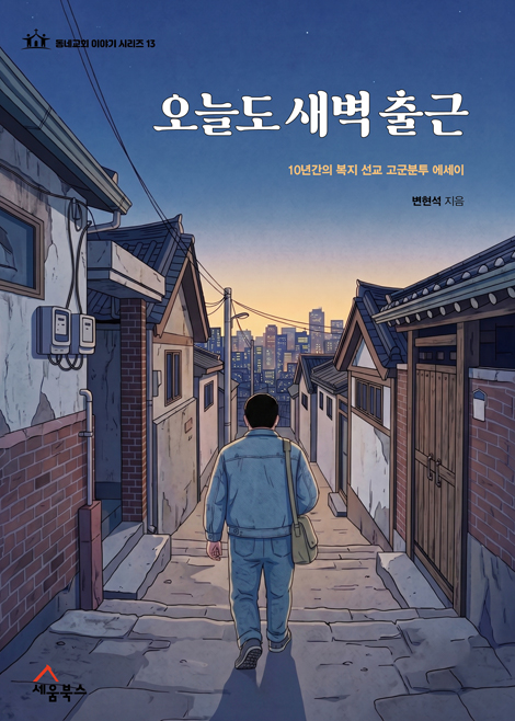 오늘도 새벽 출근 : 10년간의 복지 선교 고군분투 에세이 (동네교회 이야기 시리즈 13)