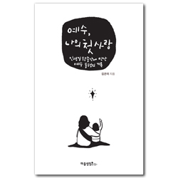 예수, 나의 첫사랑 (인생길 한중간에 만난 예수 동행의 기록)
