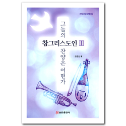 참그리스도인 Ⅲ - 그들의 찬양은 어떤가 (찬양신앙고백시집)