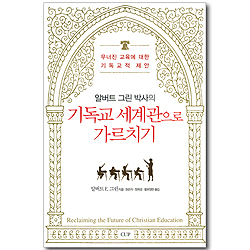 알버트 그린 박사의 기독교 세계관으로 가르치기 - 무너진 교육에 대한 기도교적 제안