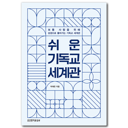 쉬운 기독교 세계관 (보통 사람을 위해 성경으로 풀어가는 기독교 세계관)