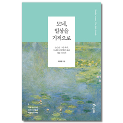 모네, 일상을 기적으로 (순간을 그린 화가, 모네의 치열했던 삶과 예술 이야기)