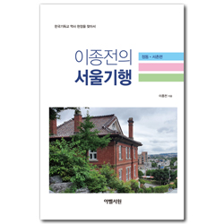 이종전의 서울기행: 정동·서촌편 (한국기독교 역사 현장을 찾아서)