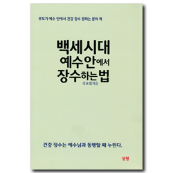백세시대 예수 안에서 장수하는 법 (부모가 예수 안에서 건강 장수 원하는 분의 책)