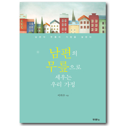 남편의 무릎으로 세우는 우리 가정 (남편의 무릎이 가정을 살린다)