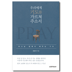 우리에게 기도를 가르쳐 주소서 (하나님 앞에서 배우는 기도)