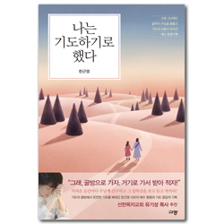 나는 기도하기로 했다 (오랜 고난에도 끝까지 주님을 붙들고 기도의 사람이 되어간 예수 동행기록)