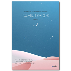[개정판] 기도, 어떻게 해야 할까? (초신자와 기도에 지친 성도를 위한 아주 쉬운 기도서)