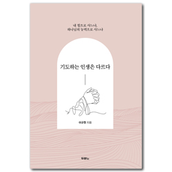 기도하는 인생은 다르다 (내 힘으로 사느냐, 하나님의 능력으로 사느냐)