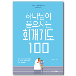하나님이 품으시는 회개기도 100 (진솔한 고백을 올려드리는 회개 기도문)