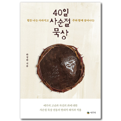40일 사순절 묵상 (힘든 나는 사라지고 주와 함께 살아나는)