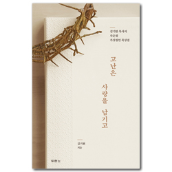 고난은 사랑을 남기고 (김기현 목사의 사순절 가상칠언 묵상집)