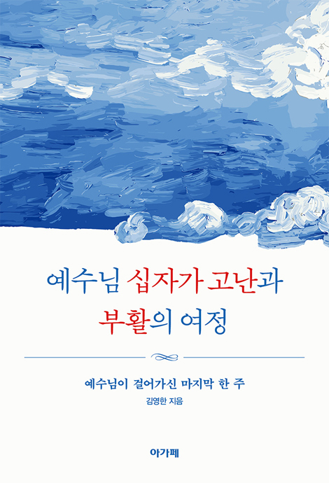 예수님 십자가 고난과 부활의 여정 (예수님이 걸어가신 마지막 한 주)