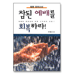 참된 예배를 회복하라! : 예배의 중요성에 대한 선지자적 외침!!
