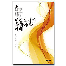 담임목사가 꿈꿔야 할 예배 (목회를 위한 예배에서 예배를 위한 목회로 나아가다)