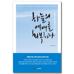 하늘의 예배를 회복하라 (예배에 대한 성경적 본질과 새로운 관점)