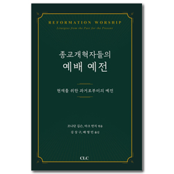 종교개혁자들의 예배 예전: 현재를 위한 과거로부터의 예전