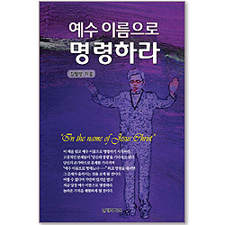 예수 이름으로 명령하라 : 예수이름으로 문제를 향해 명령하면 기적이 일어난다