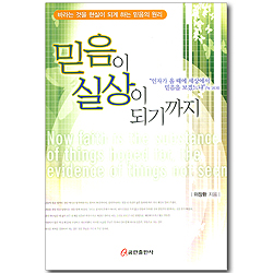 믿음이 실상이 되기까지 - 바라는 것을 현실이 되게 하는 믿음의 원리
