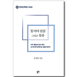 묻지마 믿음 그리고 물음 - 아주 열심히 믿는 분과 도저히 못 믿겠다는 분을 위하여 (연세신학문고 003)
