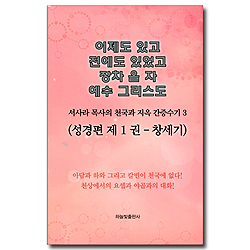 이제도 있고 전에도 있었고 장차 올 자 예수 그리스도 (서사라 목사의 천국과 지옥 간증수기 3)
