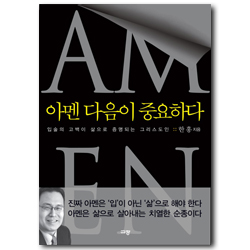 아멘 다음이 중요하다 (입술의 고백이 삶으로 증명되는 그리스도인)