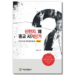 신천지, 왜 종교 사기인가 (이단 추수꾼 대책 종합 매뉴얼 A to Z)