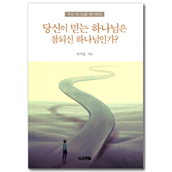 당신이 믿는 하나님은 첨되신 하나님인가? (우상 하나님을 폐기하라)