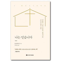 나는 믿습니다 (거듭난 그리스도인이 알아야 할 기독교 핵심 진리)