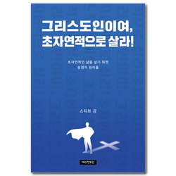 그리스도인이여, 초자연적으로 살라! (초자연적인 삶을 살기 위한 성경적 원리들)