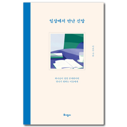 일상에서 만난 신앙 (하나님이 정말 존재한다면 만나기 원하는 이들에게)