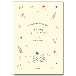 나의 사랑 나의 어여쁜 자야 (아가서에서 하나님의 사랑을 배우다)