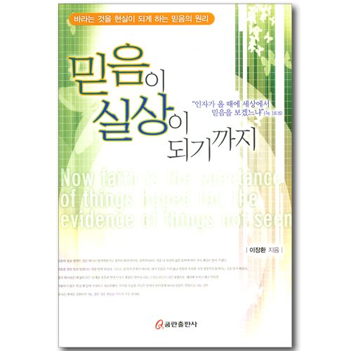 믿음이 실상이 되기까지 - 바라는 것을 현실이 되게 하는 믿음의 원리