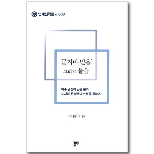 묻지마 믿음 그리고 물음 - 아주 열심히 믿는 분과 도저히 못 믿겠다는 분을 위하여 (연세신학문고 003)