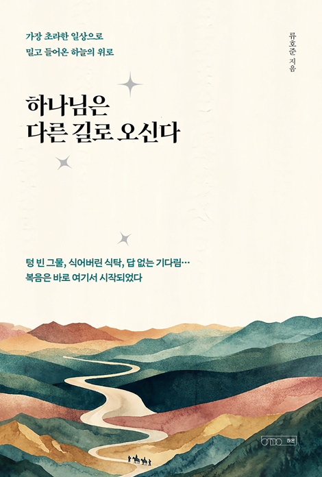 하나님은 다른 길로 오신다 (가장 초라한 일상으로  밀고 들어온 하늘의 위로)