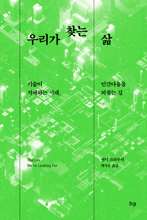 우리가 찾는 삶 (기술이 지배하는 시대, 인간다움을 되찾는 길)