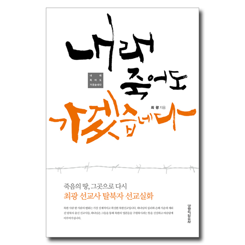 내래 죽어도 가겠습네다 (죽음의 땅, 그곳으로 다시 최광 선교사 탈북자 선교실화)