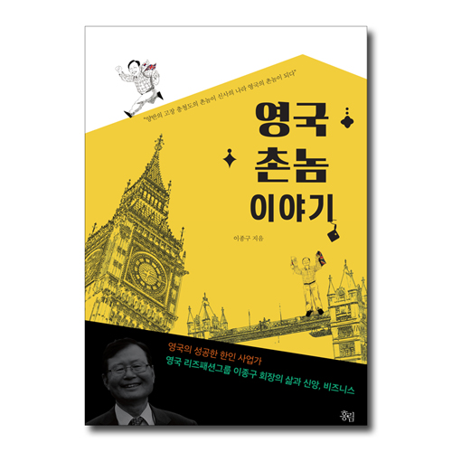 영국 촌놈 이야기 (영국의 성공한 한인 사업가 영국 리즈패션그룹 이종구 회장의 삶과 신앙, 비즈니스)