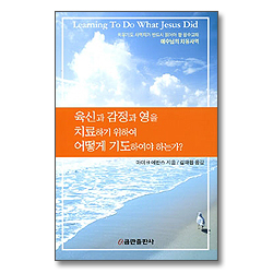 육신과 감정과 영을 치료하기 위하여 어떻게 기도하여야 하는가?